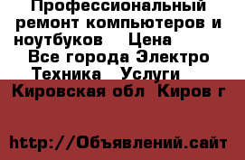 Профессиональный ремонт компьютеров и ноутбуков  › Цена ­ 400 - Все города Электро-Техника » Услуги   . Кировская обл.,Киров г.